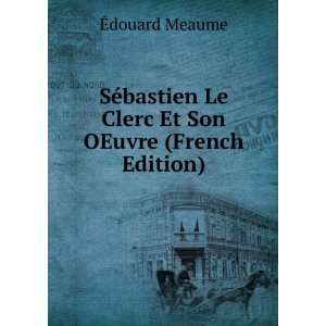   Le Clerc Et Son OEuvre (French Edition): Ã?douard Meaume: Books