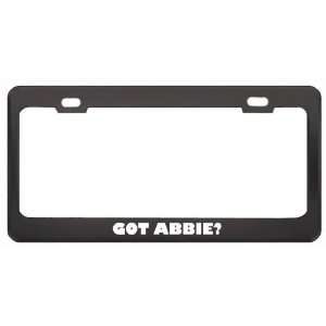 Got Abbie? Girl Name Black Metal License Plate Frame Holder Border Tag