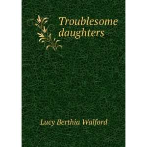  Troublesome daughters Lucy Berthia Walford Books
