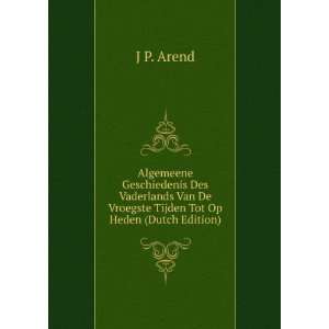   Van De Vroegste Tijden Tot Op Heden (Dutch Edition): J P. Arend: Books