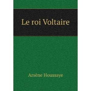  Le roi Voltaire ArsÃ¨ne Houssaye Books