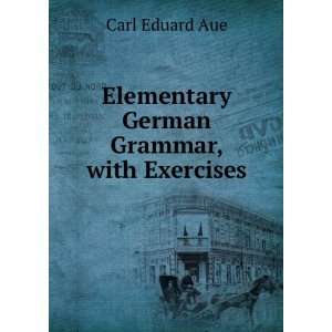  Elementary German Grammar, with Exercises Carl Eduard Aue Books