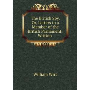 : The British Spy, Or, Letters to a Member of the British Parliament 