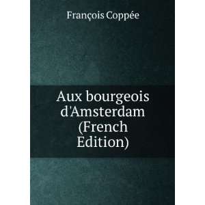   bourgeois dAmsterdam (French Edition) FranÃ§ois CoppÃ©e Books
