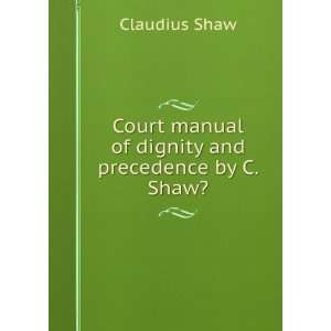   manual of dignity and precedence by C. Shaw?. Claudius Shaw Books