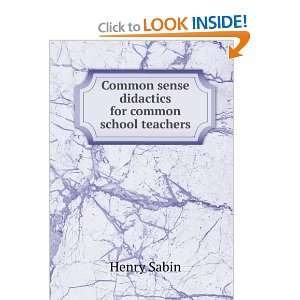   Common sense didactics for common school teachers: Henry Sabin: Books