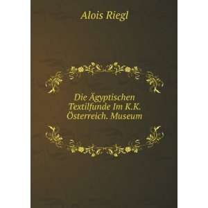   Textilfunde Im K.K. Ã sterreich. Museum Alois Riegl Books