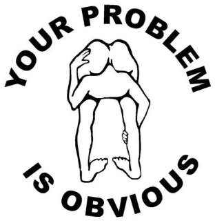   Problem is Obvious Funny T Shirt All Adult Sizes and many Colors Humor