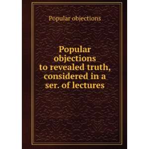  Popular objections to revealed truth, considered in a ser 
