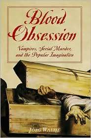 Blood Obsession Vampires, Serial Murder, and the Popular Imagination 