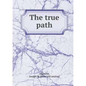    The true path Joseph M. [from old catalog] Atkinson Books