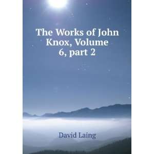    The Works of John Knox, Volume 6,Â part 2 David Laing Books