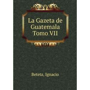  La Gazeta de Guatemala. Tomo VII Ignacio Beteta Books