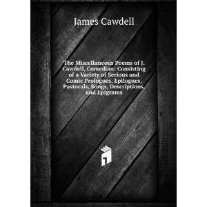   Epilogues, Pastorals, Songs, Descriptions, and Epigrams James Cawdell