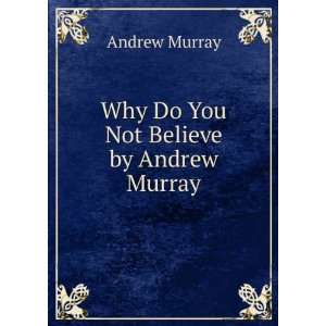  Why Do You Not Believe by Andrew Murray Andrew Murray 