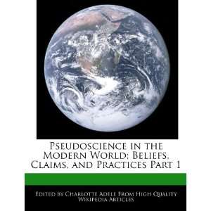  Pseudoscience in the Modern World; Beliefs, Claims, and 
