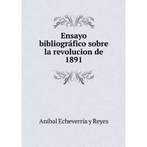   sobre la revolucion de 1891. AnÃ­bal EcheverrÃ­a y Reyes Books