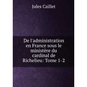   ministÃ¨re du cardinal de Richelieu Tome 1 2. Jules Caillet Books