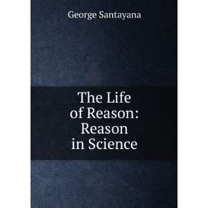    The Life of Reason Reason in Science George Santayana Books