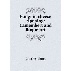   Fungi in cheese ripening Camembert and Roquefort Charles Thom Books