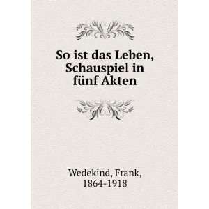   Leben, Schauspiel in fÃ¼nf Akten Frank, 1864 1918 Wedekind Books