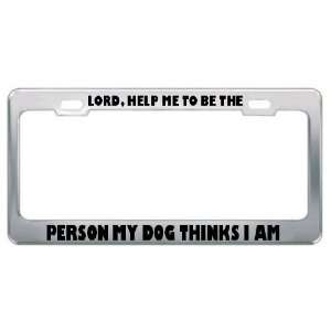 Lord, Help Me To Be The Person My Dog Thinks I Am Metal License Plate 