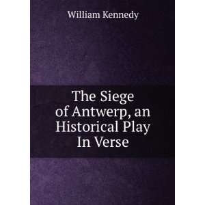   Siege of Antwerp, an Historical Play In Verse. William Kennedy Books