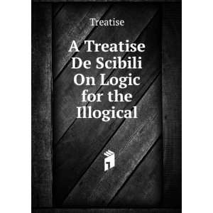  A Treatise De Scibili On Logic for the Illogical Treatise Books