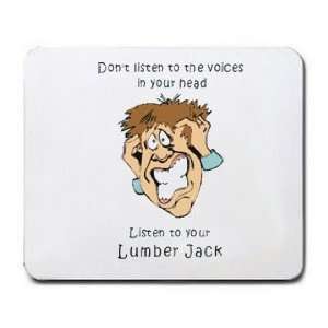 Dont listen to the voices in your head Listen to your Lumber Jack 