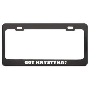 Got Krystyna? Girl Name Black Metal License Plate Frame Holder Border 