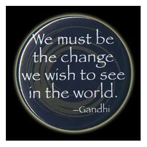  We must be the change we wish to see the world  Gandhi 
