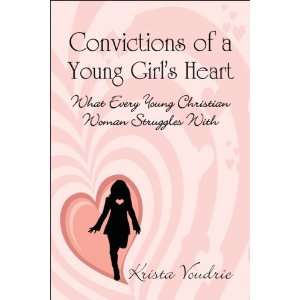 Convictions of a Young Girls Heart: What Every Young Christian Woman 