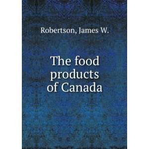  The food products of Canada. 2 James W. Robertson Books
