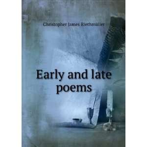  Early and late poems Christopher James RiethmÃ¼ller 