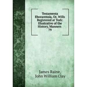   of the History, Manners . 79 John William Clay James Raine Books