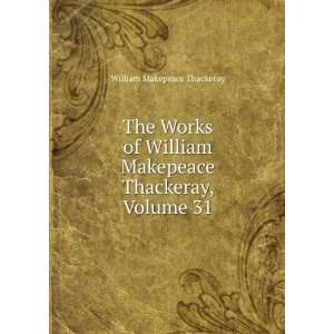   William Makepeace Thackeray, Volume 31 William Makepeace Thackeray